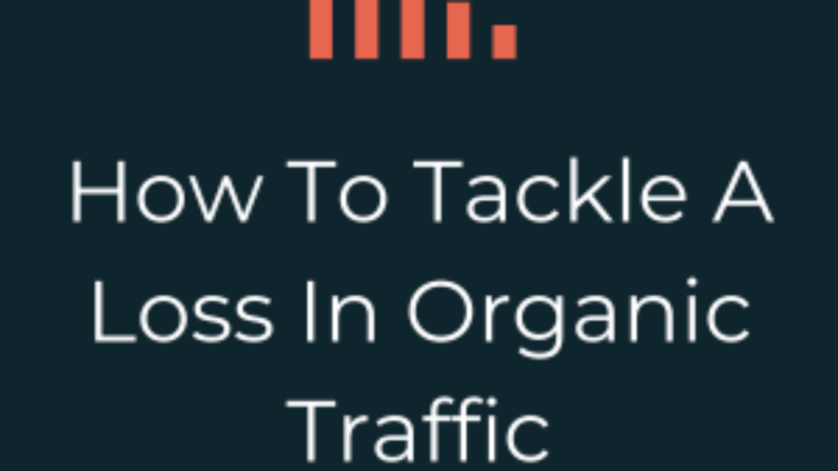 How To Tackle A Loss In Organic Traffic - SEO Blog